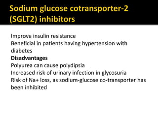Improve insulin resistance
Beneficial in patients having hypertension with
diabetes
Disadvantages
Polyurea can cause polydipsia
Increased risk of urinary infection in glycosuria
Risk of Na+ loss, as sodium-glucose co-transporter has
been inhibited
 
