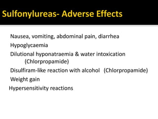 Nausea, vomiting, abdominal pain, diarrhea
Hypoglycaemia
Dilutional hyponatraemia & water intoxication
(Chlorpropamide)
Disulfiram-like reaction with alcohol (Chlorpropamide)
Weight gain
Hypersensitivity reactions
 