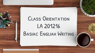 Class Orientation
LA 201216
Basiac Engliah Writing
 