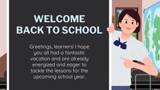 WELCOME
BACK TO SCHOOL
Greetings, learners! I hope
you all had a fantastic
vacation and are already
energized and eager to
tackle the lessons for the
upcoming school year.