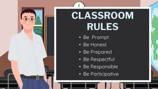 CLASSROOM
RULES
• Be Prompt
• Be Honest
• Be Prepared
• Be Participative
• Be Respectful
• Be Responsible