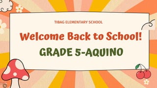 Welcome Back to School!
TIBAG ELEMENTARY SCHOOL
GRADE 5-AQUINO
 