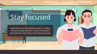 Stay focused
Avoid distractions like phones, games, or talking
off-topic during class time. Focus on the lesson
and make the most of your learning opportunity.
 