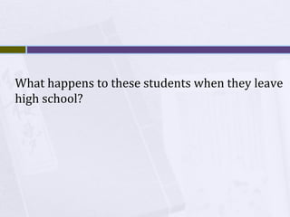 What happens to these students when they leave
high school?

 
