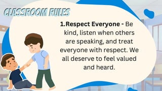 1.Respect Everyone - Be
kind, listen when others
are speaking, and treat
everyone with respect. We
all deserve to feel valued
and heard.
CLASSROOM RULES
CLASSROOM RULES
 