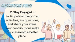 2. Stay Engaged -
Participate actively in all
activities, ask questions,
and share your ideas.
Your contributions make
our classroom a better
place.
CLASSROOM RULES
CLASSROOM RULES
 