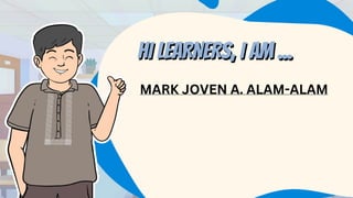 HI LEARNERS, I AM ...
MARK JOVEN A. ALAM-ALAM
HI LEARNERS, I AM ...
 