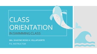 CLASS
ORIENTATION
INSWIMMINGCLASS
MA. SHAYNE ROSE H.VILLAFUERTE
P.E. INSTRUCTOR
 