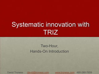 Systematic innovation with
TRIZ
Two-Hour,
Hands-On Introduction
David Troness david@troness.com www.troness.com 480-280-7659
 