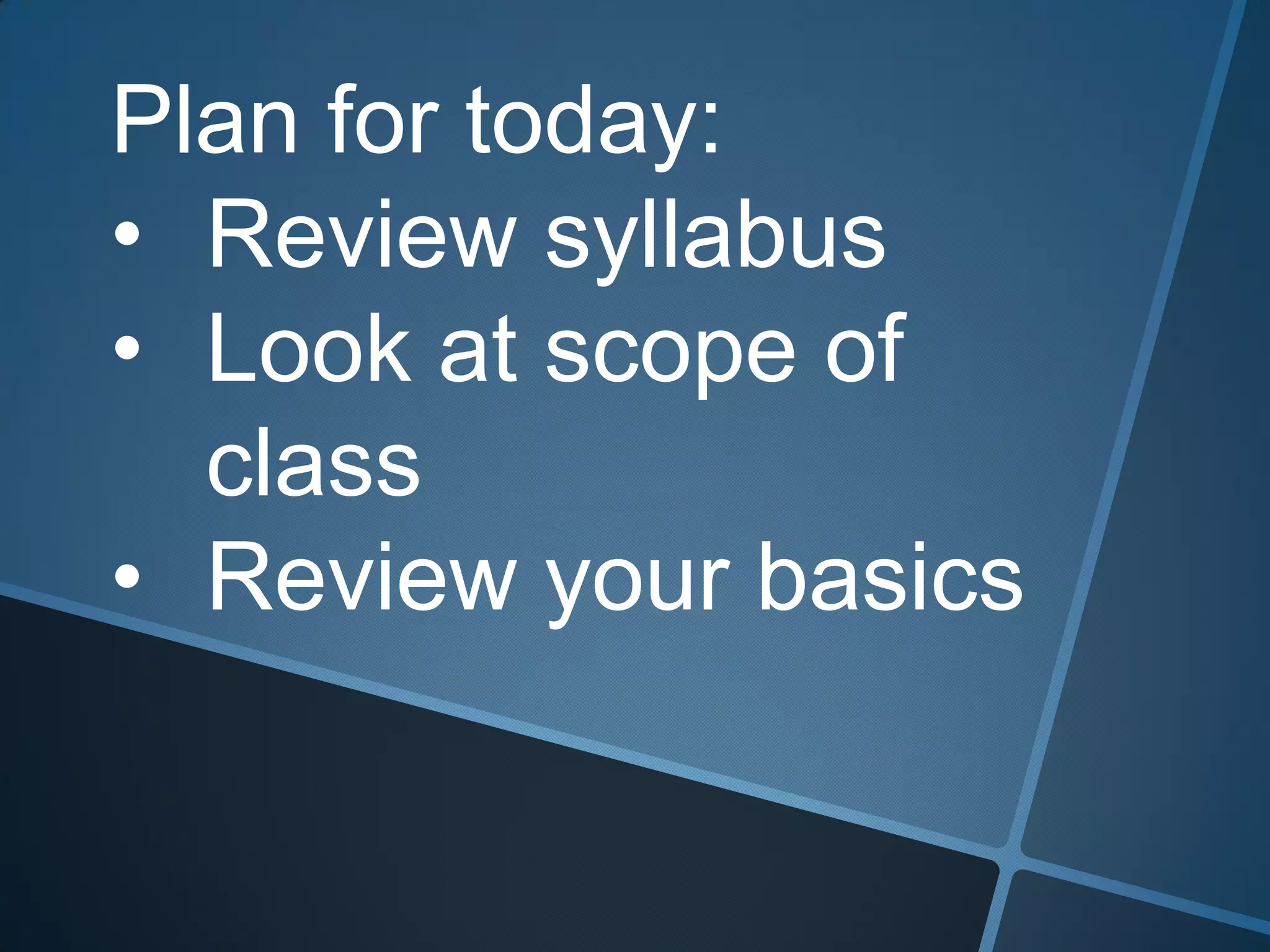 Plan for today:
• Review syllabus
• Look at scope of
class
• Review your basics