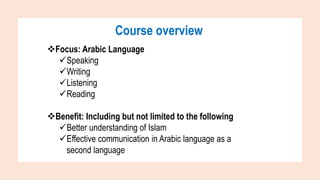 Course overview
Focus: Arabic Language
Speaking
Writing
Listening
Reading
Benefit: Including but not limited to the ...