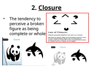 • The tendency to
perceive a broken
figure as being
complete or whole
2. Closure
 
