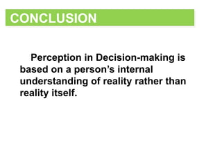 Perception in Decision-making is
based on a person’s internal
understanding of reality rather than
reality itself.
CONCLUSION
 
