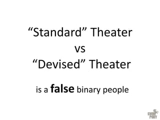 “Standard” Theater
vs
“Devised” Theater
is a false binary people
 