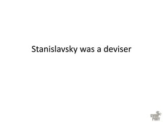 Stanislavsky was a deviser
 