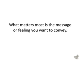 What matters most is the message
or feeling you want to convey.
 