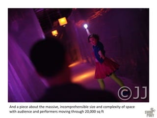 And a piece about the massive, incomprehensible size and complexity of space
with audience and performers moving through 20,000 sq ft
 