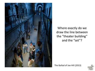 The Ballad of Joe Hill (2013)
Where exactly do we
draw the line between
the “theater building”
and the “set”?
 