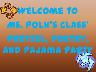 Welcome to
 Ms. Polk’s Class’
 Pretzel, Poetry,
and Pajama Party
 