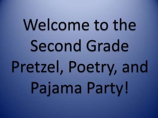 Welcome to the
   Second Grade
Pretzel, Poetry, and
   Pajama Party!
 
