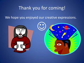 Thank you for coming!
We hope you enjoyed our creative expressions.


                    
 