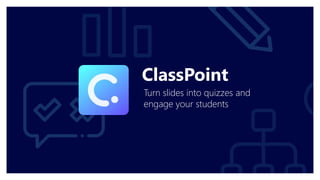 ClassPoint
Turn slides into quizzes and
engage your students
 