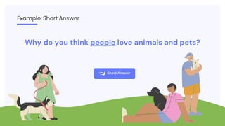 Example: Short Answer
Why do you think people love animals and pets?
 