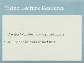 Video Lecture Resource
Physics Website: www.phys10.com
ALL video lectures stored here
 