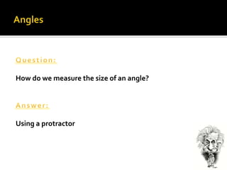 AnglesQuestion:How do we measure the size of an angle?Answer:Using a protractor
