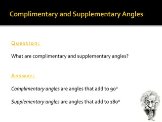 Complimentary and Supplementary AnglesQuestion:What are complimentary and supplementary angles?Answer:Complimentary angles are angles that add to 90oSupplementary angles are angles that add to 180o