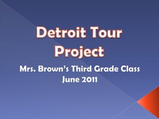 Detroit Tour Project Mrs. Brown’s Third Grade Class June 2011 