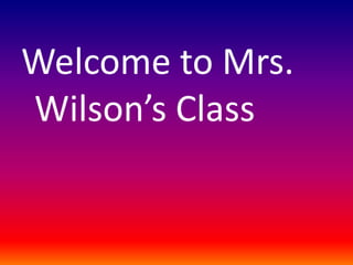 Welcome to Mrs.
Wilson’s Class
 