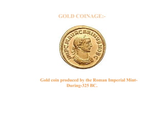 GOLD COINAGE:-

Gold coin produced by the Roman Imperial MintDuring-325 BC.

 