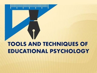 TOOLS AND TECHNIQUES OF
EDUCATIONAL PSYCHOLOGY
 