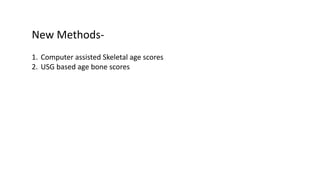New Methods-
1. Computer assisted Skeletal age scores
2. USG based age bone scores
 