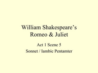 William Shakespeare’s Romeo & Juliet Act 1 Scene 5 Sonnet / Iambic Pentamter 
