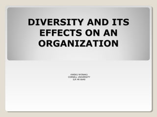 DIVERSITY AND ITSDIVERSITY AND ITS
EFFECTS ON ANEFFECTS ON AN
ORGANIZATIONORGANIZATION
KWEKU NYINAKU
CORNELL UNIVERSITY
ILR HR 6640
 