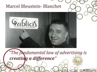 Marcel Bleustein- Blanchet
“The fundamental law of advertising is
creating a difference”
 