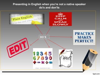 Presenting in English when you’re not a native speaker 
do's and don'ts 
DO´S 
 