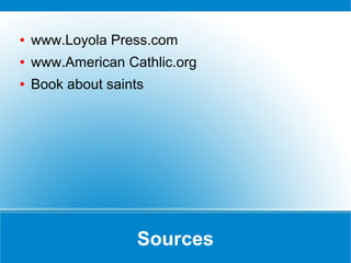 Sources
● www.Loyola Press.com
● www.American Cathlic.org
● Book about saints
 