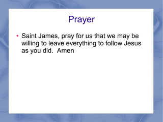 Prayer
● Saint James, pray for us that we may be
willing to leave everything to follow Jesus
as you did. Amen
 