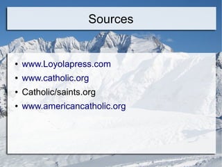 Sources
● www.Loyolapress.com
● www.catholic.org
● Catholic/saints.org
● www.americancatholic.org
 