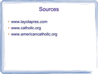 Sources
● www.layolapres.com
● www.catholic.org
● www.americancatholic.org
 