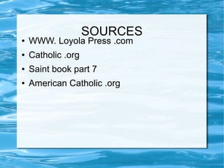 SOURCES
● WWW. Loyola Press .com
● Catholic .org
● Saint book part 7
● American Catholic .org
 