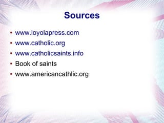 Sources
● www.loyolapress.com
● www.catholic.org
● www.catholicsaints.info
● Book of saints
● www.americancathlic.org
 