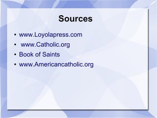 Sources
● www.Loyolapress.com
● www.Catholic.org
● Book of Saints
● www.Americancatholic.org
 