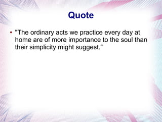 Quote
● "The ordinary acts we practice every day at
home are of more importance to the soul than
their simplicity might suggest."
 