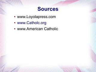 Sources
● www.Loyolapress.com
● www.Catholc.org
● www.American Catholic
 