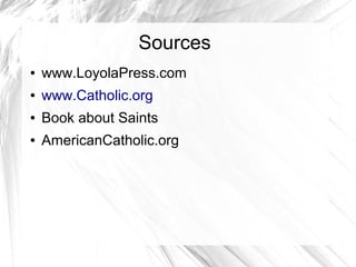 Sources
● www.LoyolaPress.com
● www.Catholic.org
● Book about Saints
● AmericanCatholic.org
 