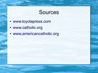 Sources
● www.loyolapress.com
● www.catholic.org
● www.americancatholic.org
 